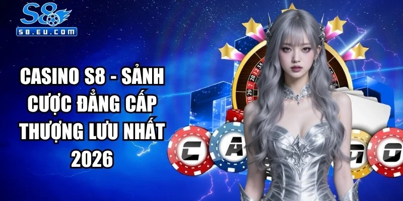 Casino S8 - Đỉnh Cao Giải Trí Đổi Thưởng Online Uy Tín