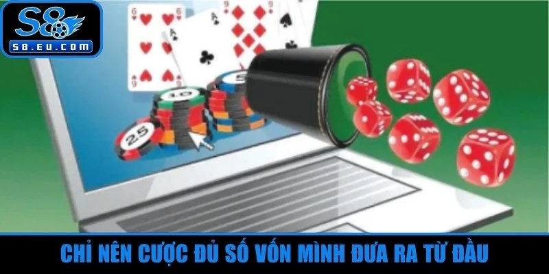 Chỉ nên cược đủ số vốn mình đưa ra từ đầu