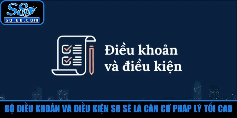 Bộ điều khoản và điều kiện S8 sẽ là căn cứ pháp lý tối cao